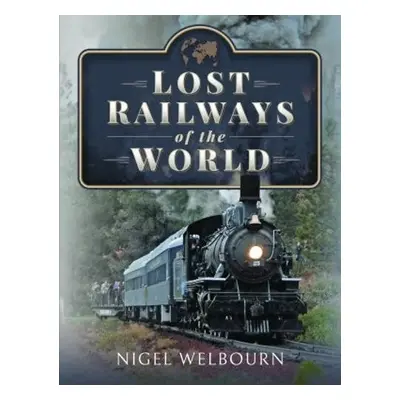 Lost Railways of the World - Welbourn, Nigel