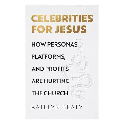 Celebrities for Jesus – How Personas, Platforms, and Profits Are Hurting the Church - Beaty, Kat