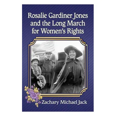 Rosalie Gardiner Jones and the Long March for Women's Rights - Jack, Zachary Michael