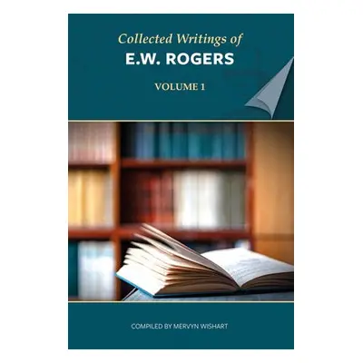 Collected Writings of E W Rogers - Volume 1 - Rogers, E W