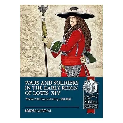 Wars and Soldiers in the Early Reign of Louis XIV Volume 2 - Mugnai, Bruno