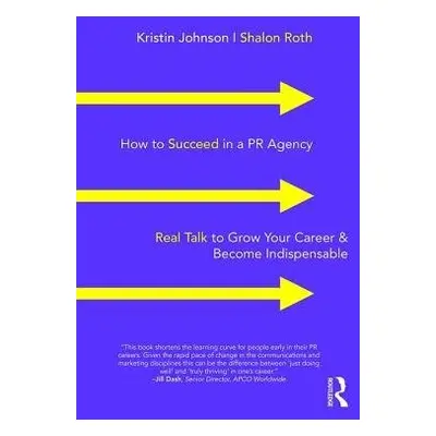 How to Succeed in a PR Agency - Johnson, Kristin a Roth, Shalon