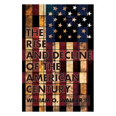 Rise and Decline of the American Century - Walker, William O., III