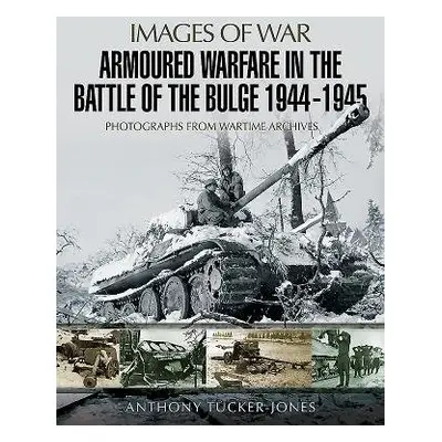 Armoured Warfare in the Battle of the Bulge 1944-1945 - Tucker-Jones, Anthony