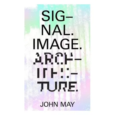 Signal. Image. Architecture. - May, John a Latour, Bruno