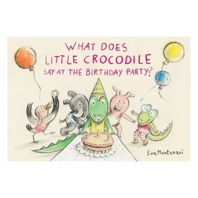 What Does Little Crocodile Say At the Birthday Party? - Montanari, Eva