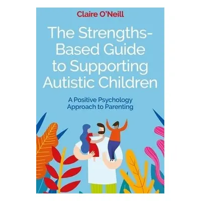 Strengths-Based Guide to Supporting Autistic Children - O'Neill, Claire