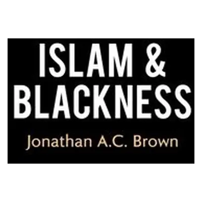 Islam and Blackness - Brown, Jonathan A.C.