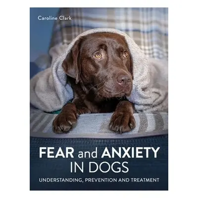 Fear and Anxiety in Dogs - Clark, Caroline