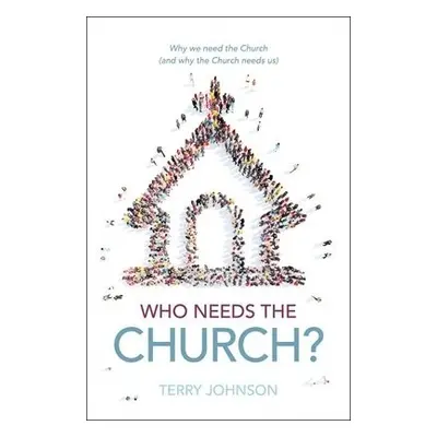 Who Needs the Church? - Johnson, Terry L.