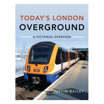 Today's London Overground: A Pictorial Overview - Bailey, Justin