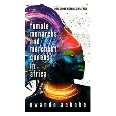 Female Monarchs and Merchant Queens in Africa - Achebe, Nwando