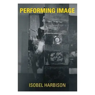 Performing Image - Harbison, Isobel (Associate Lecturer, Goldsmiths College, London)