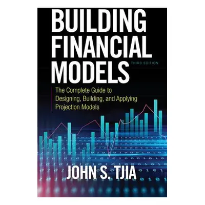 Building Financial Models, Third Edition: The Complete Guide to Designing, Building, and Applyin