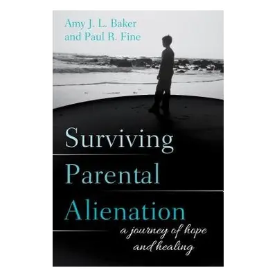 Surviving Parental Alienation - Baker, PhD, Amy J.L., author of Parenting Under Fire: How to Com