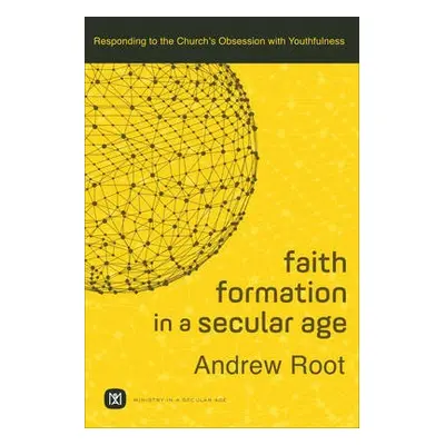 Faith Formation in a Secular Age – Responding to the Church`s Obsession with Youthfulness - Root