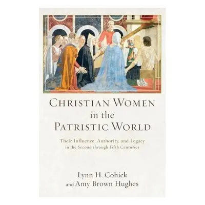 Christian Women in the Patristic World – Their Influence, Authority, and Legacy in the Second th