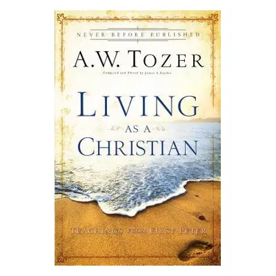 Living as a Christian – Teachings from First Peter - Tozer, A.w. a Snyder, James L.