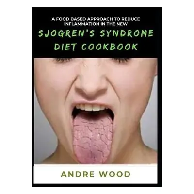 Food Based Approach To Reduce Inflammation In The New Sjogren's Syndrome Diet Cookbook - Wood, A