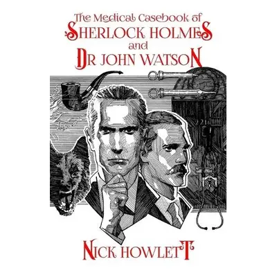 Medical Casebook of Sherlock Holmes and Doctor Watson - Howlett, Nick