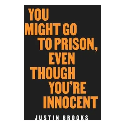 You Might Go to Prison, Even Though You're Innocent - Brooks, Justin