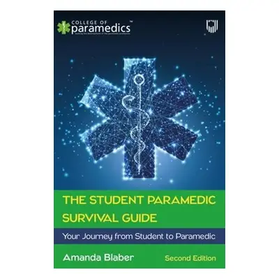 Student Paramedic Survival Guide: Your Journey from Student to Paramedic, 2e - Blaber, Amanda