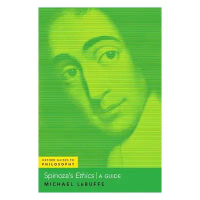 Spinoza's Ethics - LeBuffe, Michael (Professor and Baier Chair of Early Modern Philosophy, Profe