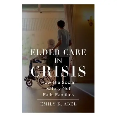 Elder Care in Crisis - Abel, Emily K.