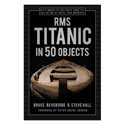 RMS Titanic in 50 Objects - Beveridge, Bruce a Hall, Steve