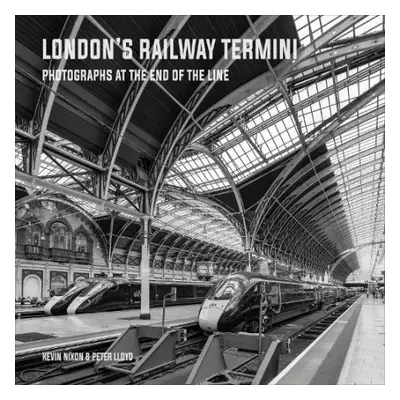 London's Railway Termini - Peter Lloyd, Kevin Nixon