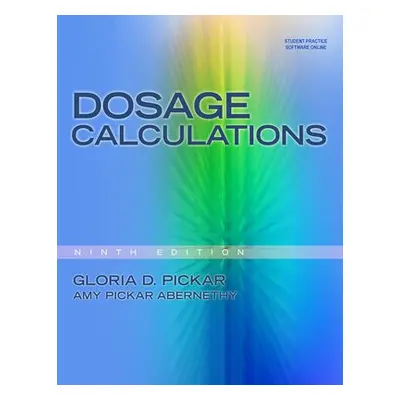 Dosage Calculations - Pickar, Gloria (Compass Knowledge Group) a Pickar-Abernethy, Amy (Duke Uni