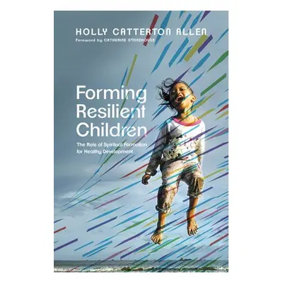 Forming Resilient Children – The Role of Spiritual Formation for Healthy Development - Allen, Ho