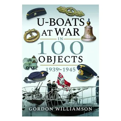 U-Boats at War in 100 Objects, 1939-1945 - Williamson, Gordon