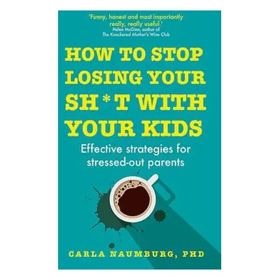 How to Stop Losing Your Sh*t with Your Kids - Naumburg, Carla