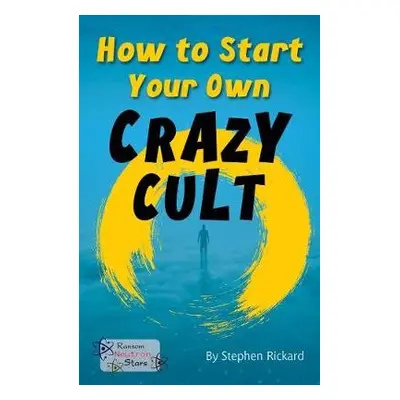 How to Start Your Own Crazy Cult - Rickard, Stephen a Rickard Stephen