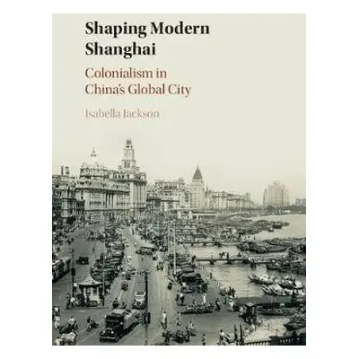 Shaping Modern Shanghai - Jackson, Isabella (Trinity College Dublin)