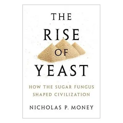 Rise of Yeast - Money, Nicholas P. (Professor of Botany and Western Program Director at Miami Un