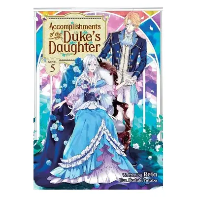 Accomplishments of the Duke's Daughter (Light Novel) Vol. 5 - Reia