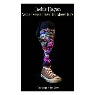 Some People Have Too Many Legs: The Script of the Show - Hagan, Jackie