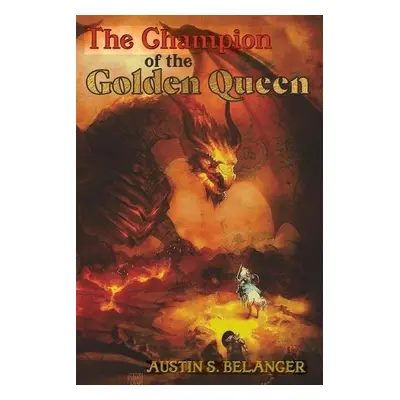 Champion of the Golden Queen - Belanger, Austin S