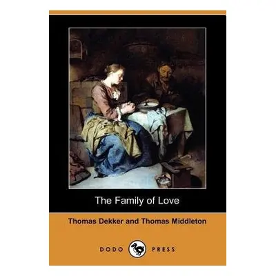 Family of Love (Dodo Press) - Dekker, Thomas a Middleton, Professor Thomas