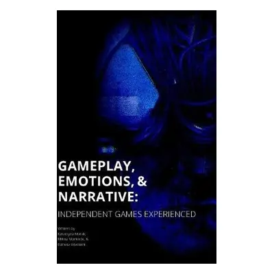 Gameplay, Emotions and Narrative: Independent Games Experienced - Marak, Katarzyna a Markocki, M