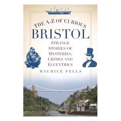 A-Z of Curious Bristol - Fells, Maurice