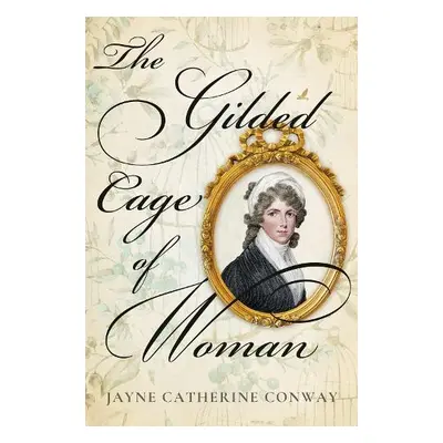 Gilded Cage of Woman - Conway, Jayne Catherine