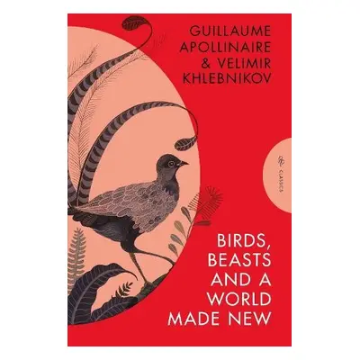 Birds, Beasts and a World Made New - Khlebnikov, Velimir a Apollinaire, Guillaume