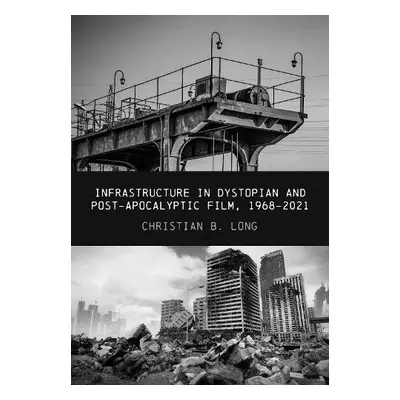 Infrastructure in Dystopian and Post-apocalyptic Film, 1968-2021 - Long, Christian B. (The Unive