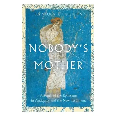 Nobody`s Mother – Artemis of the Ephesians in Antiquity and the New Testament - Glahn, Sandra L.