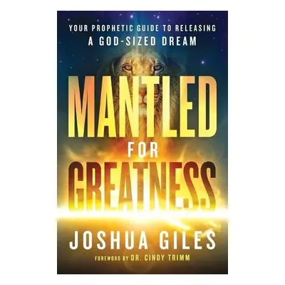 Mantled for Greatness – Your Prophetic Guide to Releasing a God–Sized Dream - Giles, Joshua a Tr