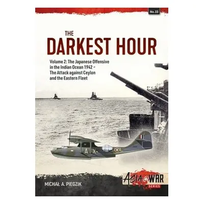 Darkest Hour: Volume 2 - The Japanese Offensive in the Indian Ocean 1942 - The Attack against Ce