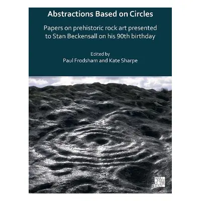 Abstractions Based on Circles: Papers on prehistoric rock art presented to Stan Beckensall on hi